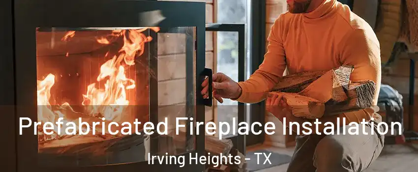 Prefabricated Fireplace Installation Irving Heights - TX
