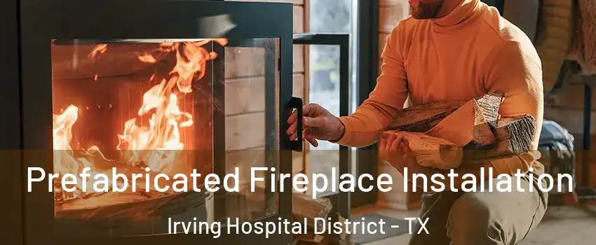 Prefabricated Fireplace Installation Irving Hospital District - TX