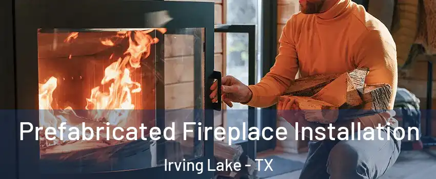 Prefabricated Fireplace Installation Irving Lake - TX