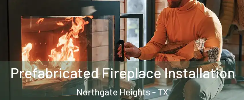 Prefabricated Fireplace Installation Northgate Heights - TX