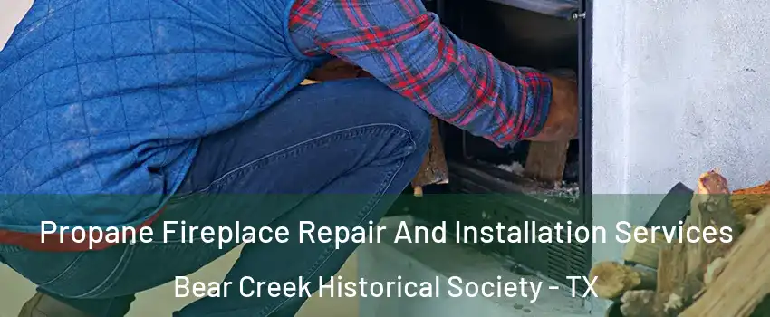 Propane Fireplace Repair And Installation Services Bear Creek Historical Society - TX