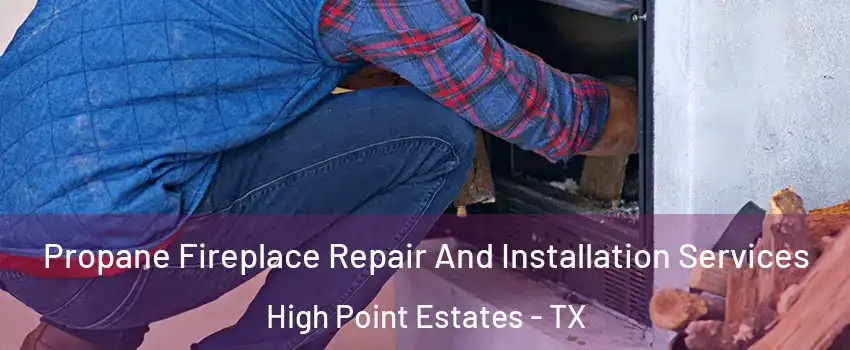 Propane Fireplace Repair And Installation Services High Point Estates - TX