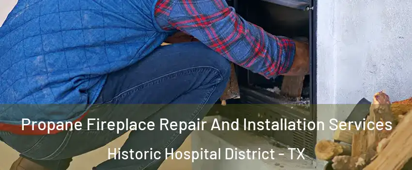 Propane Fireplace Repair And Installation Services Historic Hospital District - TX