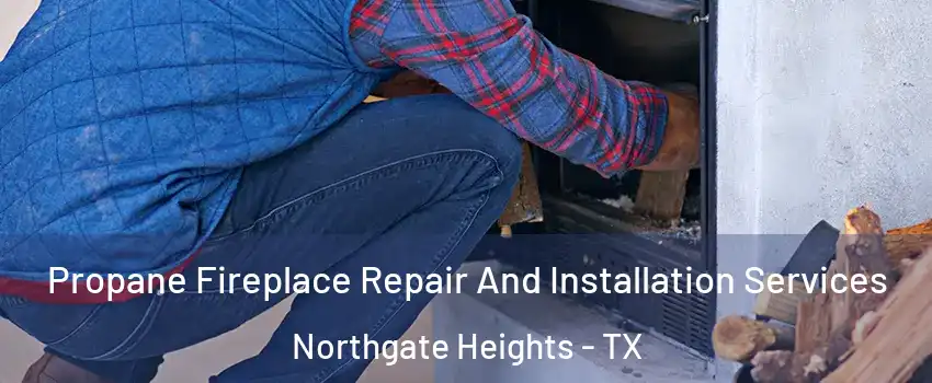 Propane Fireplace Repair And Installation Services Northgate Heights - TX
