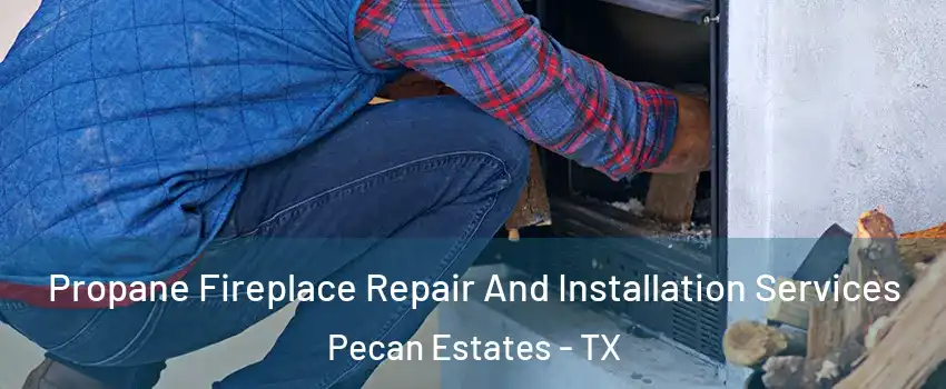 Propane Fireplace Repair And Installation Services Pecan Estates - TX