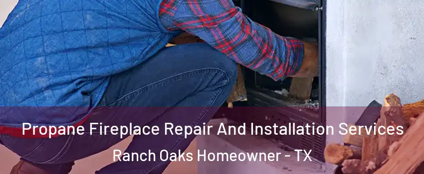 Propane Fireplace Repair And Installation Services Ranch Oaks Homeowner - TX