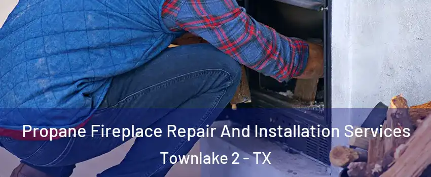 Propane Fireplace Repair And Installation Services Townlake 2 - TX