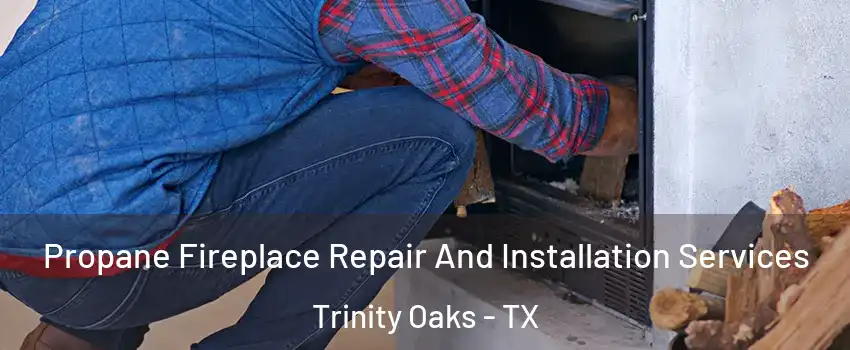 Propane Fireplace Repair And Installation Services Trinity Oaks - TX