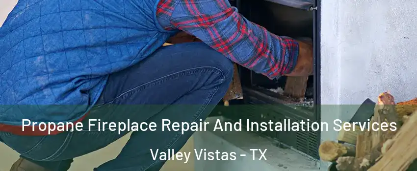 Propane Fireplace Repair And Installation Services Valley Vistas - TX