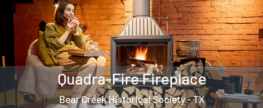 Quadra-Fire Fireplace Bear Creek Historical Society - TX