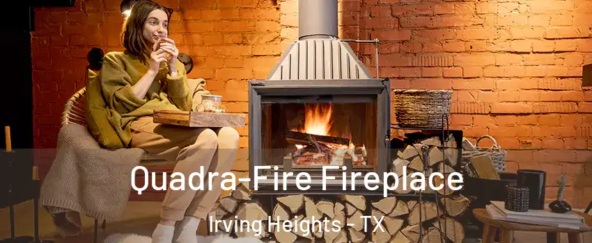 Quadra-Fire Fireplace Irving Heights - TX