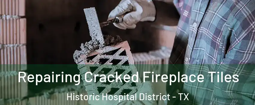 Repairing Cracked Fireplace Tiles Historic Hospital District - TX