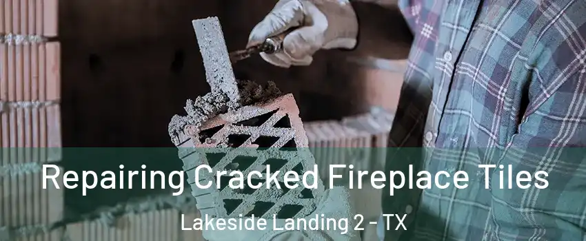Repairing Cracked Fireplace Tiles Lakeside Landing 2 - TX
