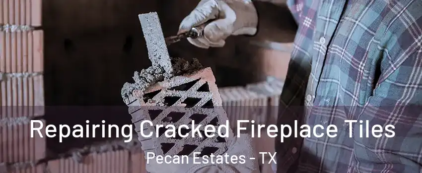 Repairing Cracked Fireplace Tiles Pecan Estates - TX