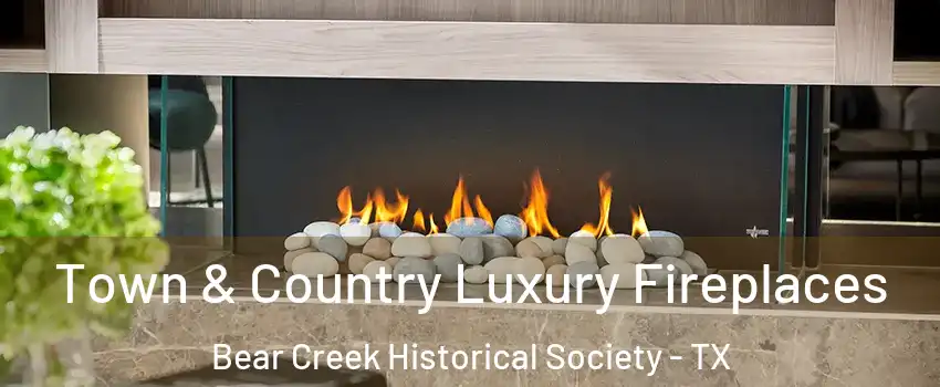 Town & Country Luxury Fireplaces Bear Creek Historical Society - TX