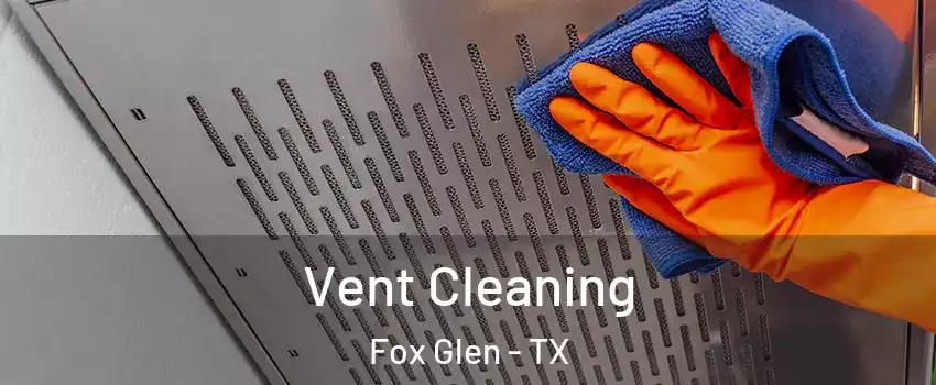 Vent Cleaning Fox Glen - TX