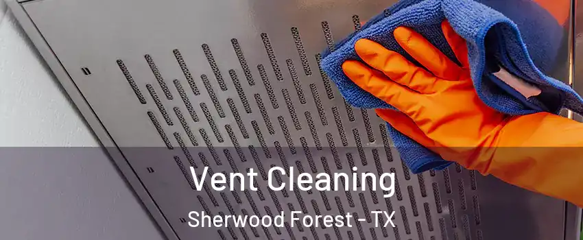 Vent Cleaning Sherwood Forest - TX
