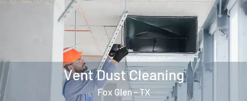 Vent Dust Cleaning Fox Glen - TX