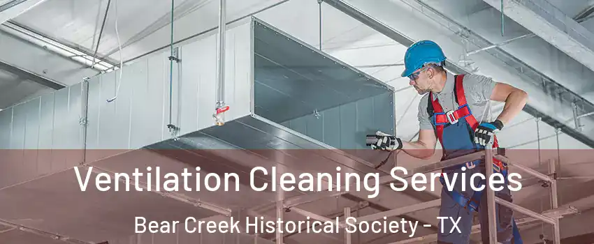 Ventilation Cleaning Services Bear Creek Historical Society - TX