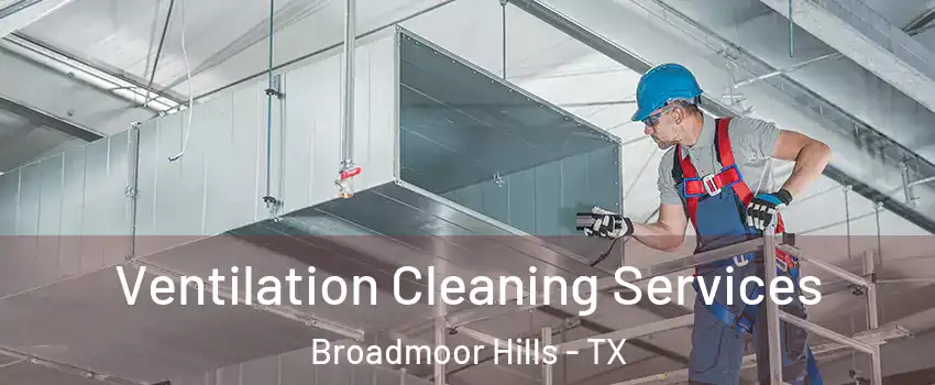 Ventilation Cleaning Services Broadmoor Hills - TX