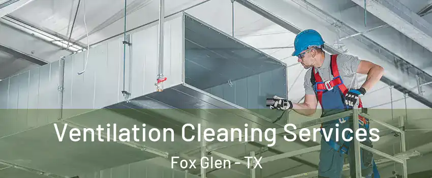 Ventilation Cleaning Services Fox Glen - TX