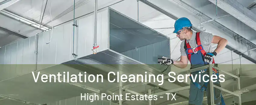 Ventilation Cleaning Services High Point Estates - TX