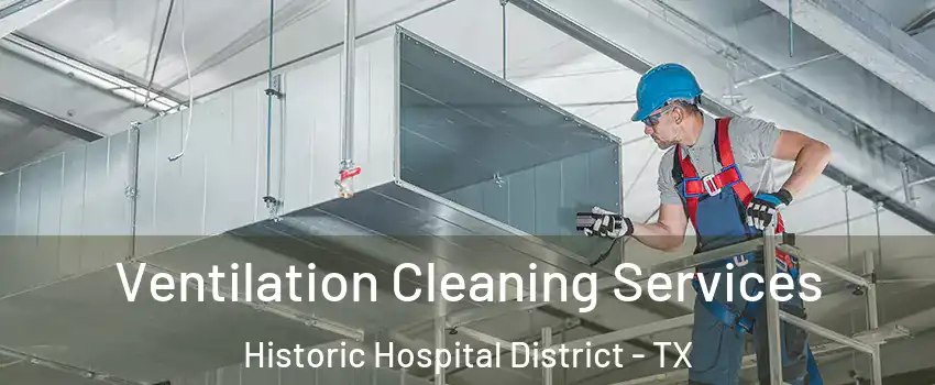 Ventilation Cleaning Services Historic Hospital District - TX