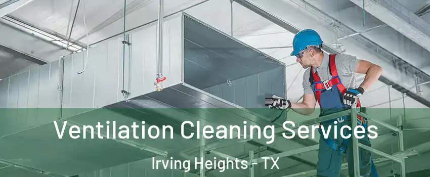 Ventilation Cleaning Services Irving Heights - TX