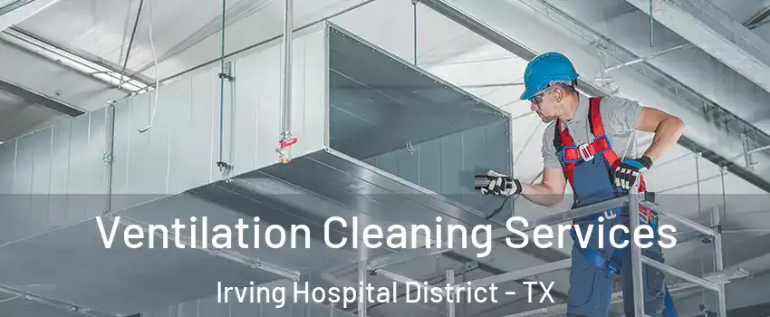 Ventilation Cleaning Services Irving Hospital District - TX