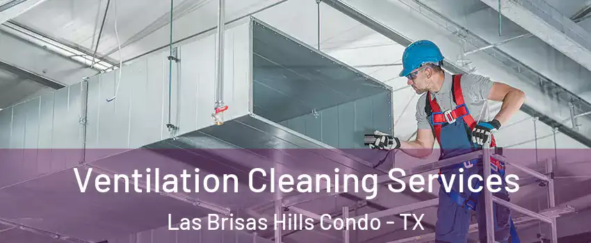 Ventilation Cleaning Services Las Brisas Hills Condo - TX