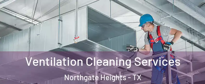 Ventilation Cleaning Services Northgate Heights - TX
