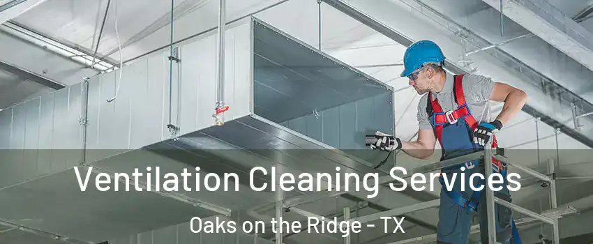 Ventilation Cleaning Services Oaks on the Ridge - TX
