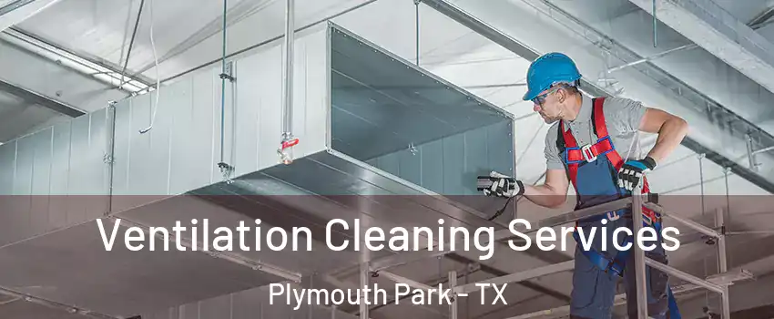 Ventilation Cleaning Services Plymouth Park - TX
