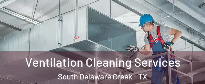 Ventilation Cleaning Services South Delaware Creek - TX