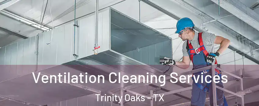 Ventilation Cleaning Services Trinity Oaks - TX