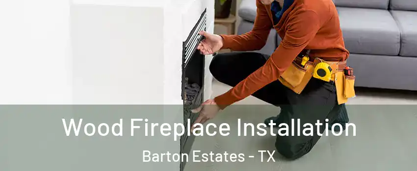 Wood Fireplace Installation Barton Estates - TX