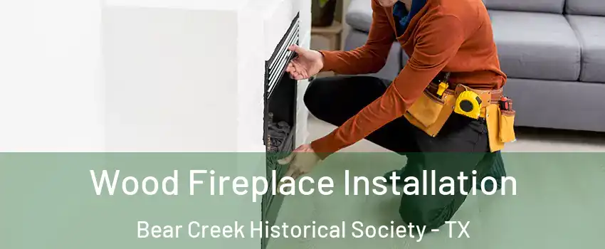 Wood Fireplace Installation Bear Creek Historical Society - TX