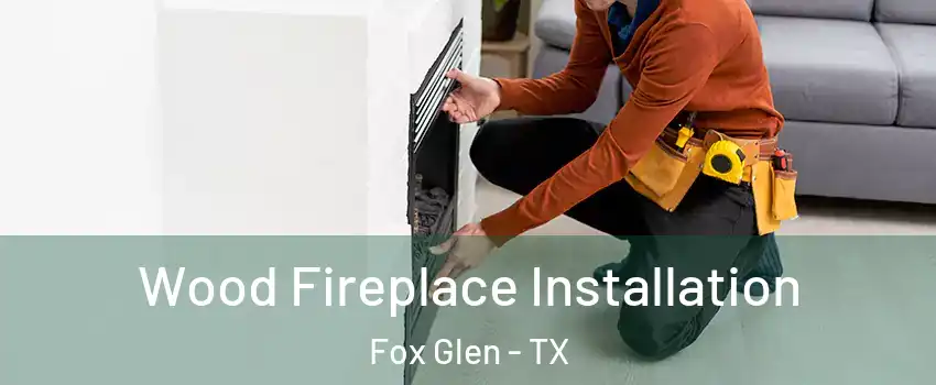 Wood Fireplace Installation Fox Glen - TX