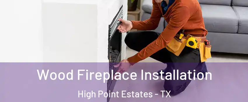 Wood Fireplace Installation High Point Estates - TX