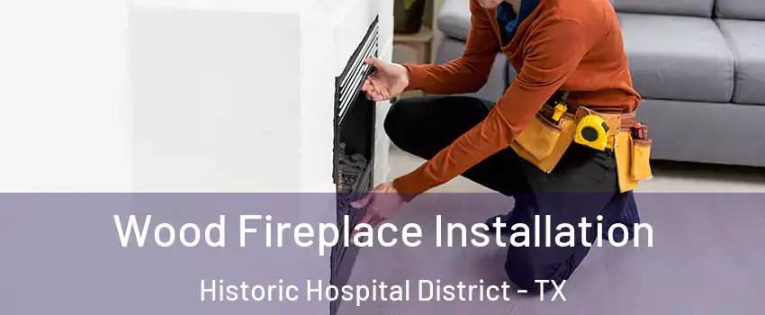 Wood Fireplace Installation Historic Hospital District - TX