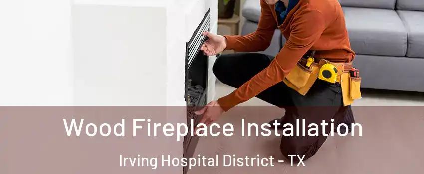 Wood Fireplace Installation Irving Hospital District - TX