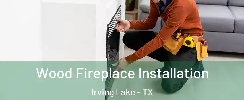 Wood Fireplace Installation Irving Lake - TX