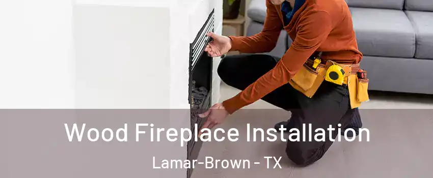 Wood Fireplace Installation Lamar-Brown - TX