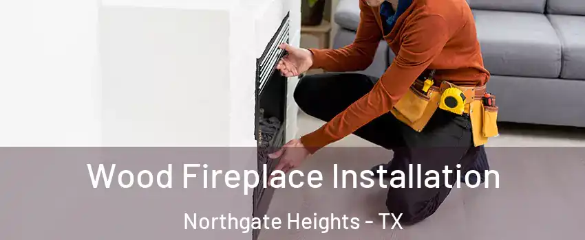 Wood Fireplace Installation Northgate Heights - TX