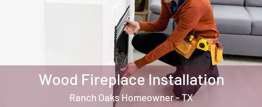 Wood Fireplace Installation Ranch Oaks Homeowner - TX