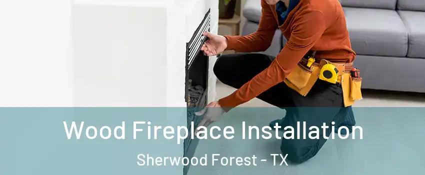 Wood Fireplace Installation Sherwood Forest - TX