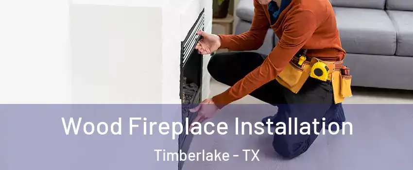 Wood Fireplace Installation Timberlake - TX