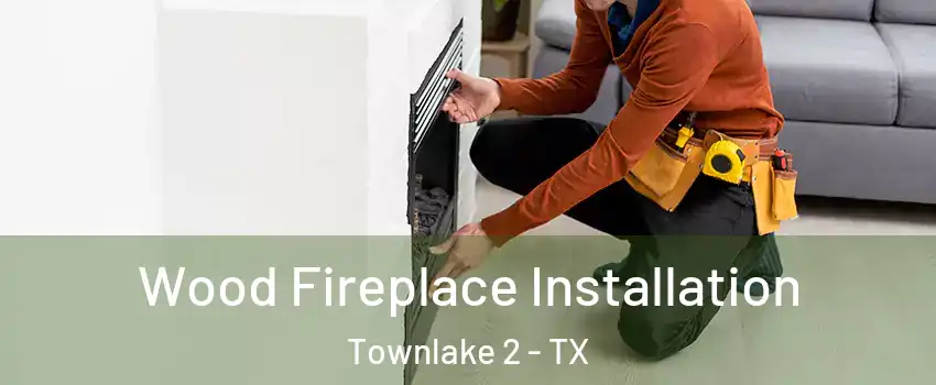 Wood Fireplace Installation Townlake 2 - TX