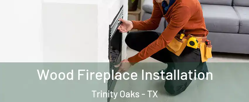 Wood Fireplace Installation Trinity Oaks - TX
