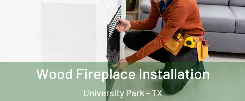 Wood Fireplace Installation University Park - TX